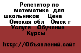 Репетитор по математике (для школьников) › Цена ­ 300 - Омская обл., Омск г. Услуги » Обучение. Курсы   